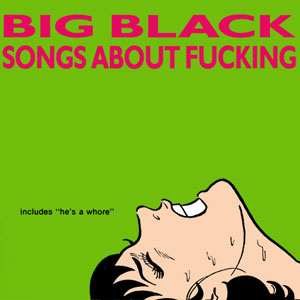 Songs About Fucking - BIG BLACK 